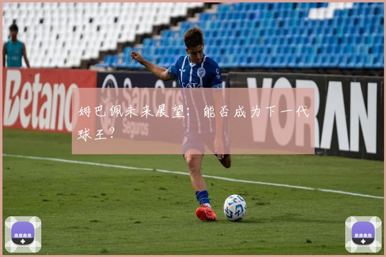 姆巴佩未来展望:能否成为下一代球王?