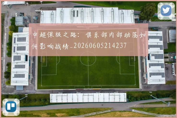 中超保级之路：俱乐部内部动荡如何影响战绩_20260605214237