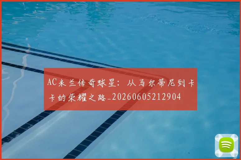 AC米兰传奇球星：从马尔蒂尼到卡卡的荣耀之路_20260605212904