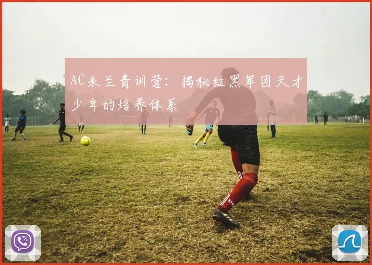 AC米兰青训营:揭秘红黑军团天才少年的培养体系