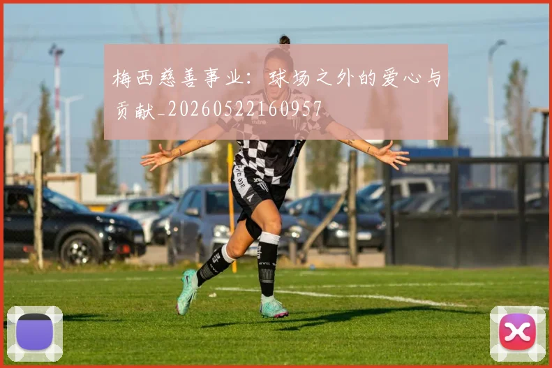 梅西慈善事业：球场之外的爱心与贡献_20260522160957