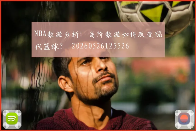 NBA数据分析：高阶数据如何改变现代篮球？_20260526125526