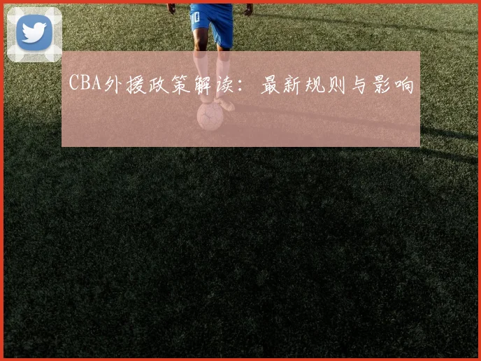 CBA外援政策解读：最新规则与影响