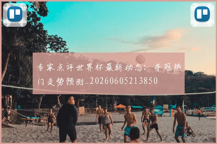 专家点评世界杯最新动态：夺冠热门走势预测_20260605213850