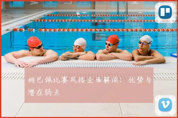 姆巴佩比赛风格全面解读：优势与潜在弱点