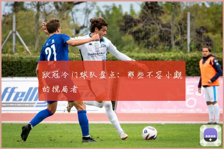 欧冠冷门球队盘点：那些不容小觑的搅局者