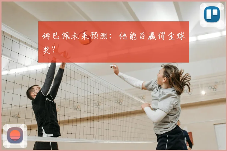 姆巴佩未来预测:他能否赢得金球奖?