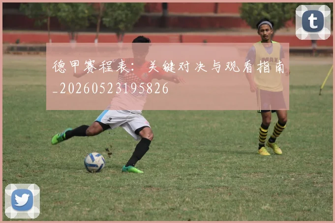 德甲赛程表：关键对决与观看指南_20260523195826