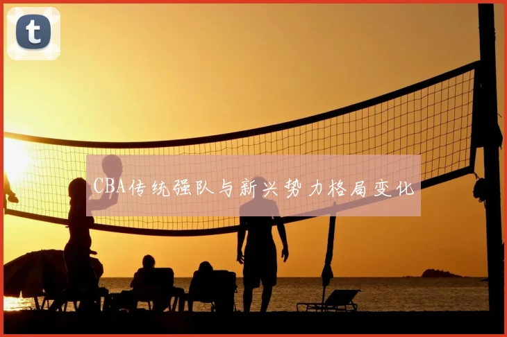 CBA传统强队与新兴势力格局变化