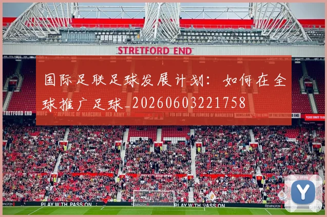 国际足联足球发展计划:如何在全球推广足球_20260603221758