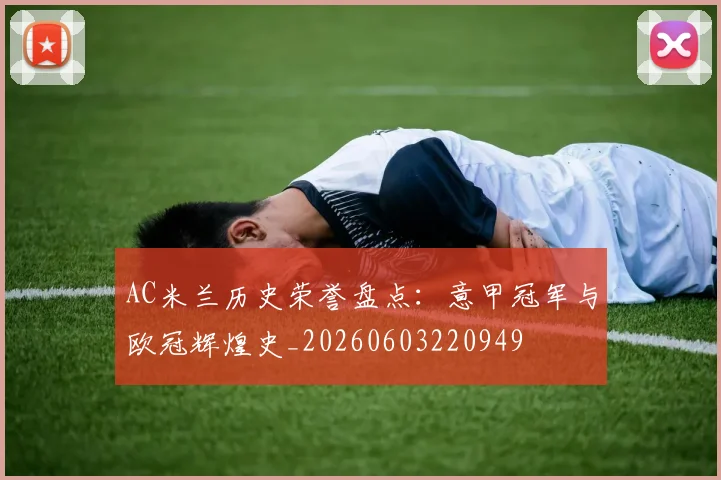 AC米兰历史荣誉盘点：意甲冠军与欧冠辉煌史_20260603220949