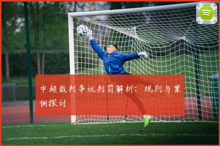 中超裁判争议判罚解析：规则与案例探讨