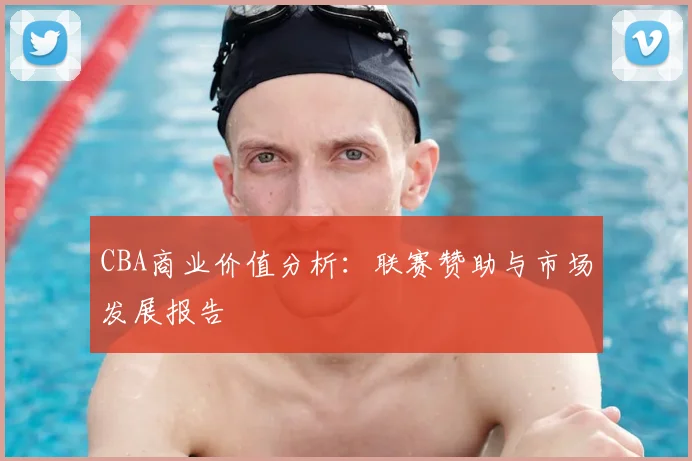 CBA商业价值分析:联赛赞助与市场发展报告