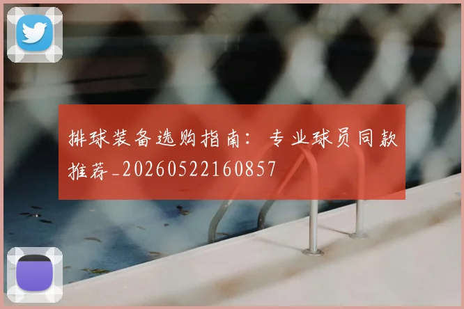 排球装备选购指南：专业球员同款推荐_20260522160857