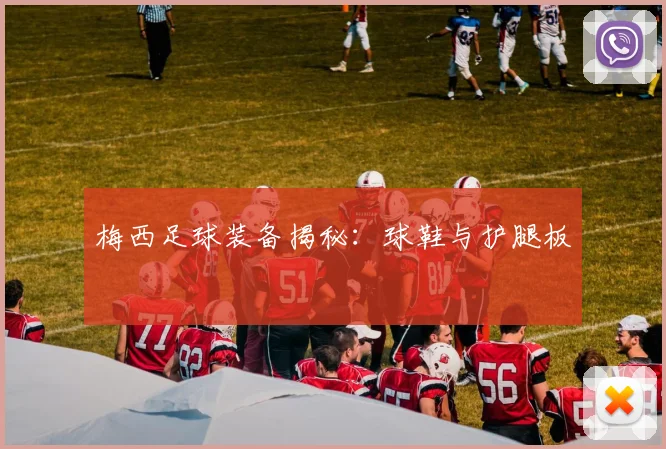 梅西足球装备揭秘：球鞋与护腿板