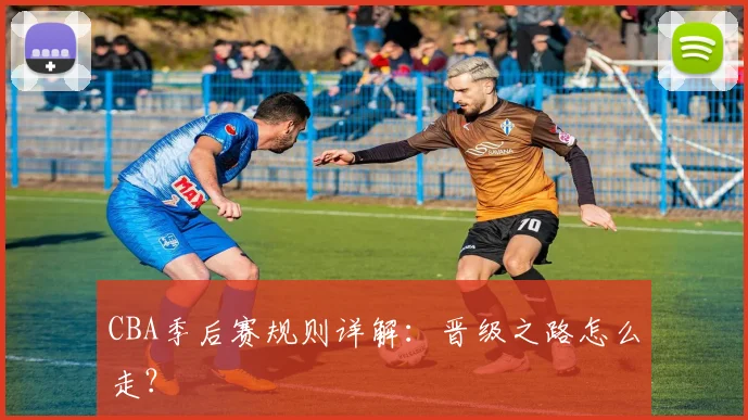 CBA季后赛规则详解：晋级之路怎么走？