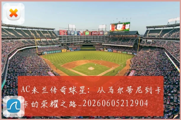 AC米兰传奇球星:从马尔蒂尼到卡卡的荣耀之路_20260605212904