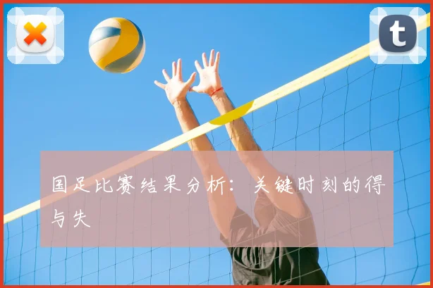 国足比赛结果分析：关键时刻的得与失