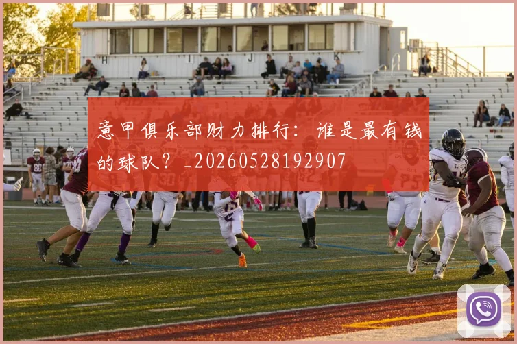 意甲俱乐部财力排行：谁是最有钱的球队？_20260528192907
