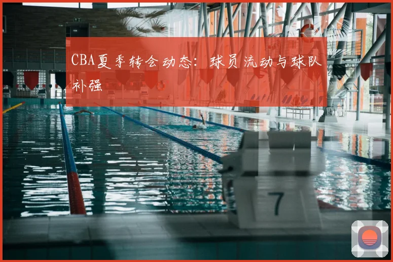 CBA夏季转会动态：球员流动与球队补强