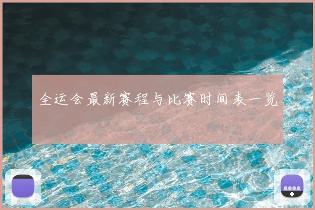 全运会最新赛程与比赛时间表一览