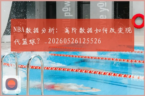 NBA数据分析：高阶数据如何改变现代篮球？_20260526125526
