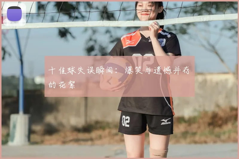 十佳球失误瞬间:爆笑与遗憾并存的花絮