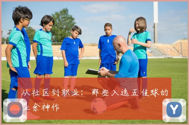 从社区到职业:那些入选五佳球的业余神作