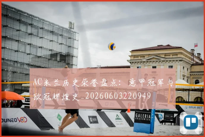 AC米兰历史荣誉盘点：意甲冠军与欧冠辉煌史_20260603220949
