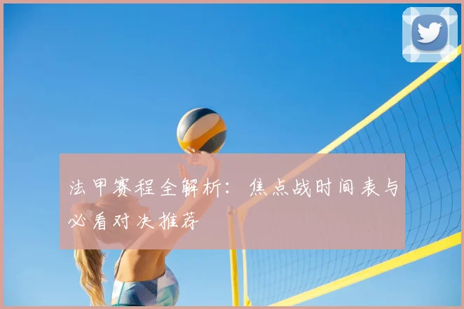 法甲赛程全解析:焦点战时间表与必看对决推荐