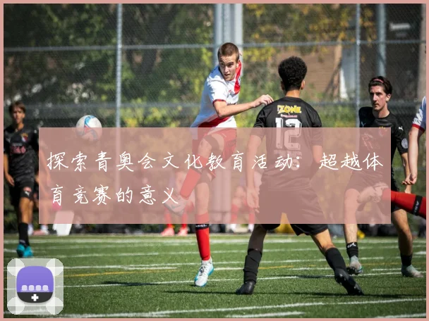 探索青奥会文化教育活动:超越体育竞赛的意义