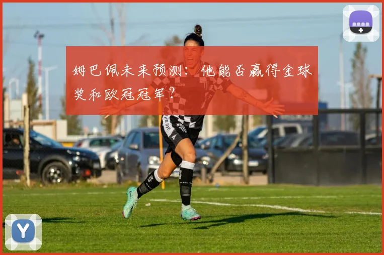 姆巴佩未来预测：他能否赢得金球奖和欧冠冠军？