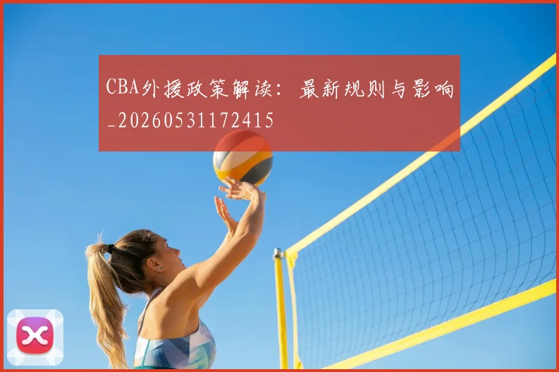 CBA外援政策解读：最新规则与影响_20260531172415