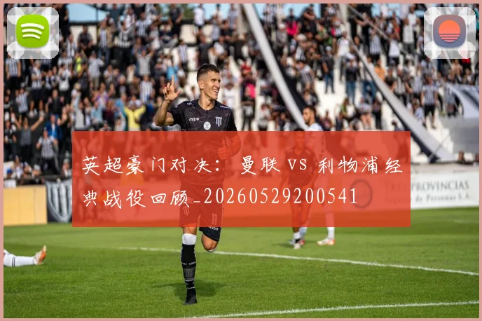 英超豪门对决:曼联 vs 利物浦经典战役回顾_20260529200541
