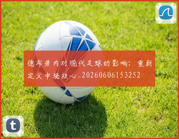 德布劳内对现代足球的影响:重新定义中场核心_20260606153252