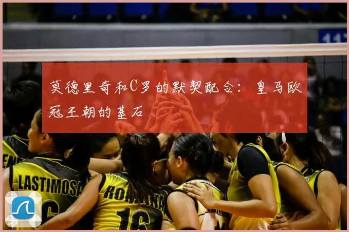莫德里奇和C罗的默契配合：皇马欧冠王朝的基石