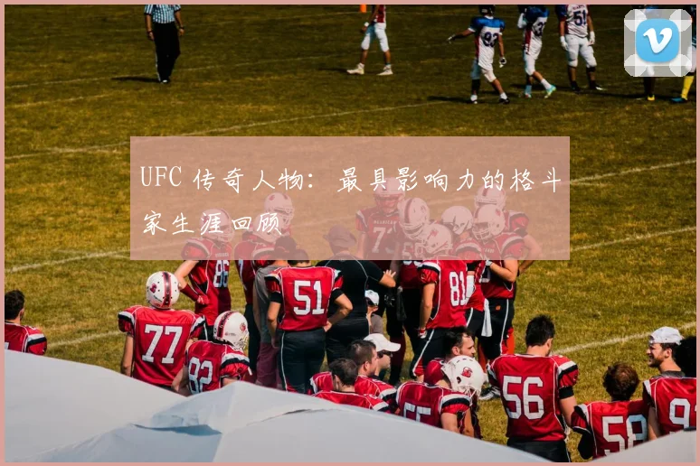 UFC 传奇人物：最具影响力的格斗家生涯回顾