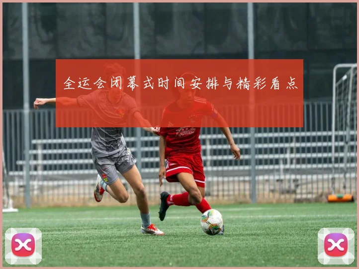全运会闭幕式时间安排与精彩看点