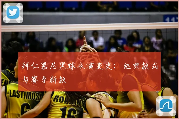 拜仁慕尼黑球衣演变史：经典款式与赛季新款