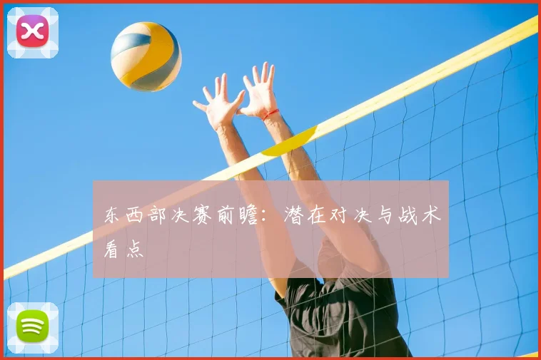 东西部决赛前瞻:潜在对决与战术看点