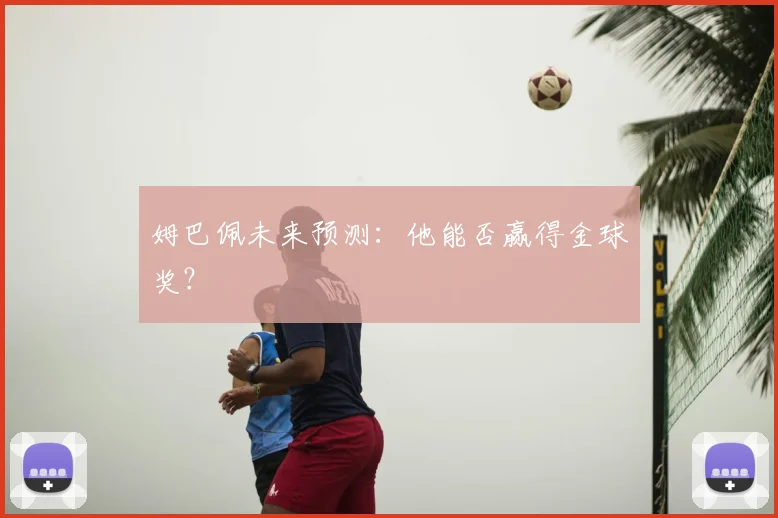 姆巴佩未来预测：他能否赢得金球奖？