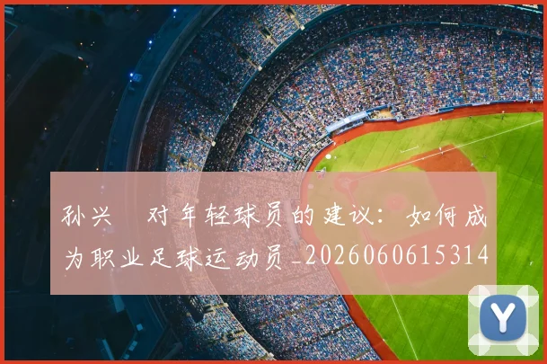 孙兴慜对年轻球员的建议：如何成为职业足球运动员_20260606153146