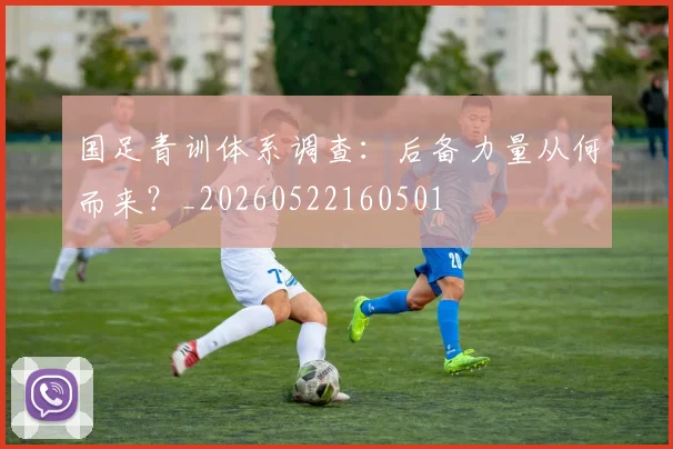 国足青训体系调查:后备力量从何而来?_20260522160501