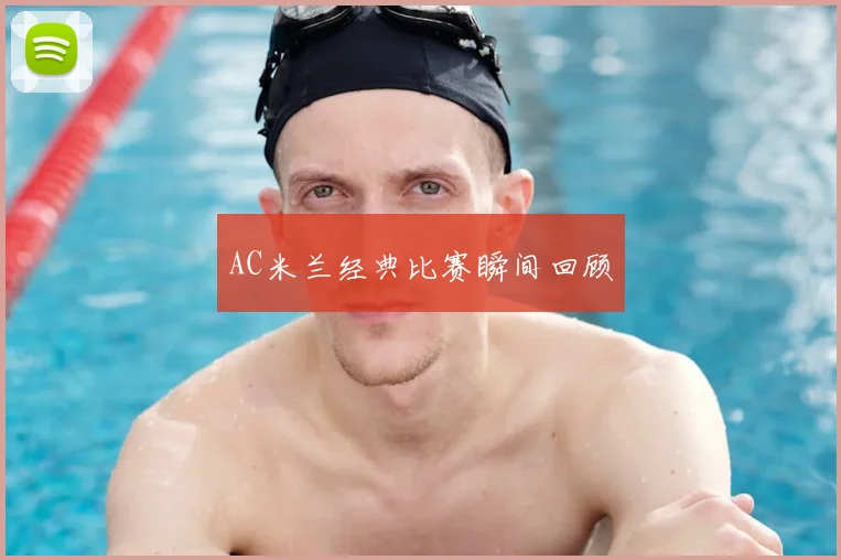 AC米兰经典比赛瞬间回顾
