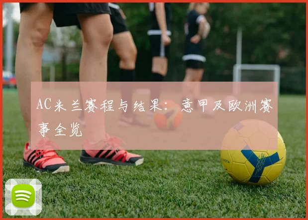 AC米兰赛程与结果：意甲及欧洲赛事全览