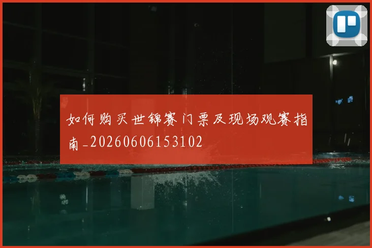 如何购买世锦赛门票及现场观赛指南_20260606153102