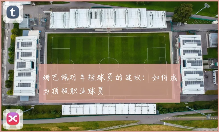 姆巴佩对年轻球员的建议：如何成为顶级职业球员