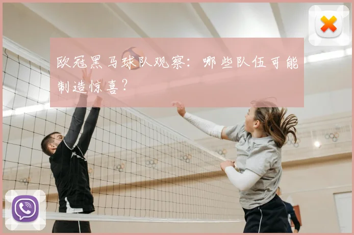欧冠黑马球队观察:哪些队伍可能制造惊喜?