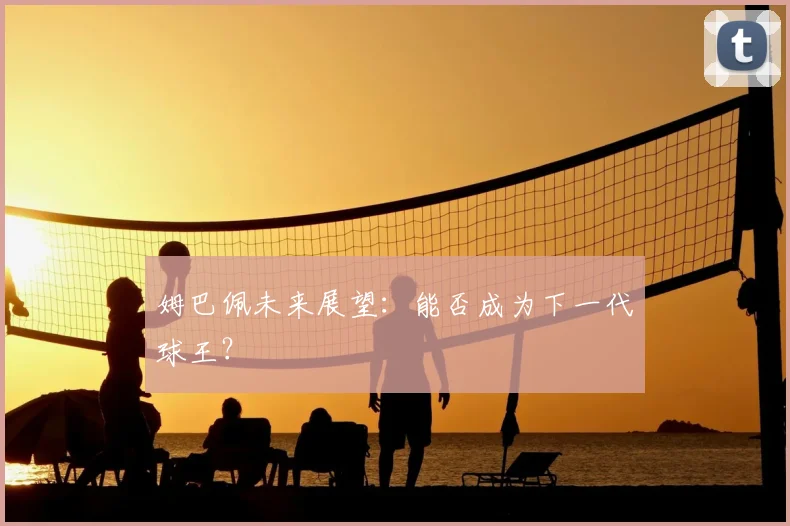 姆巴佩未来展望：能否成为下一代球王？