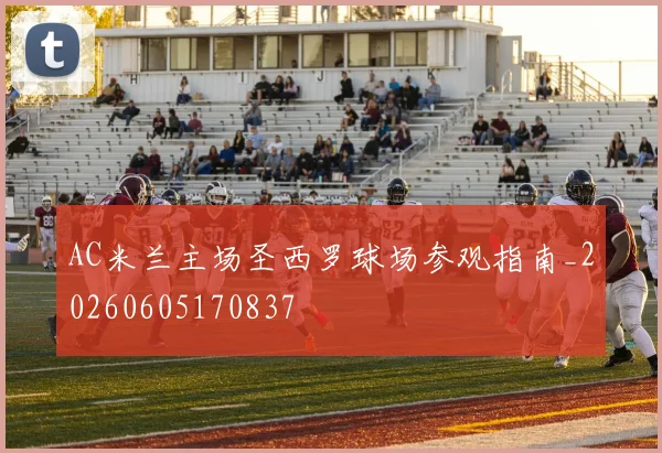 AC米兰主场圣西罗球场参观指南_20260605170837